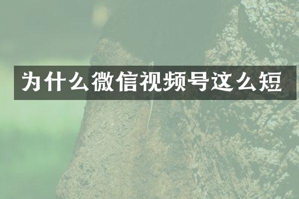 为什么微信视频号这么短
