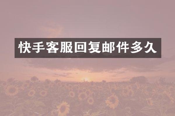 快手客服回复邮件多久