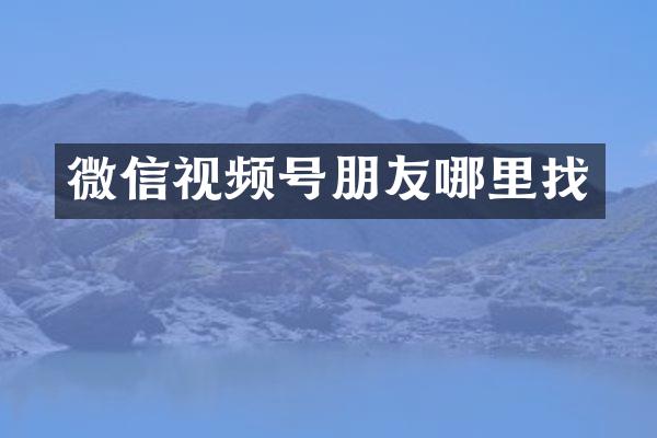 微信视频号朋友哪里找
