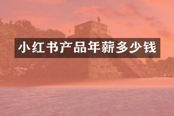 小红书产品年薪多少钱