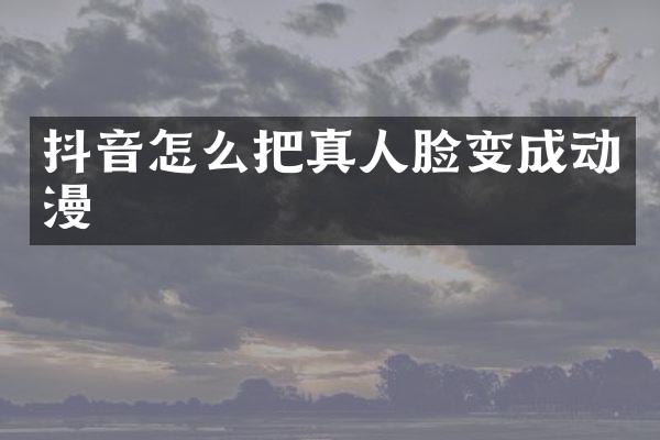 抖音怎么把真人脸变成动漫