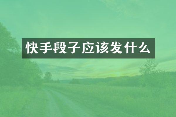 快手段子应该发什么