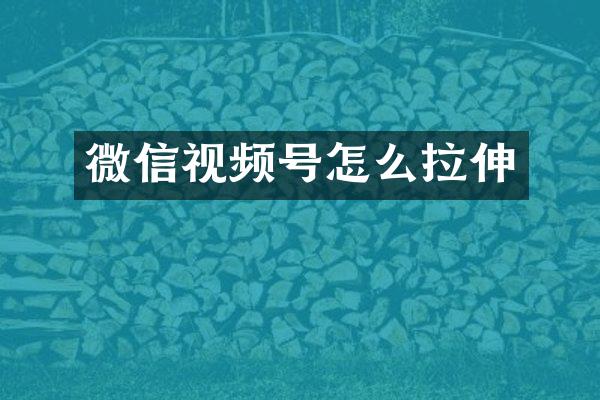 微信视频号怎么拉伸