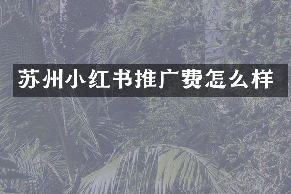 苏州小红书推广费怎么样