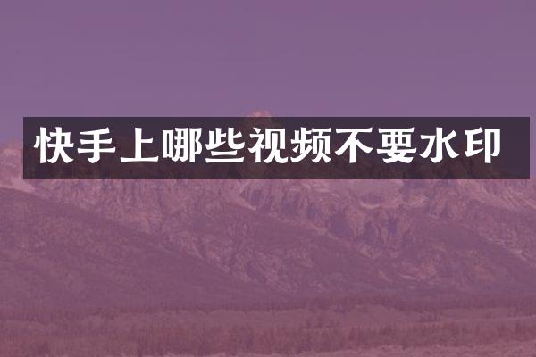 快手上哪些视频不要水印