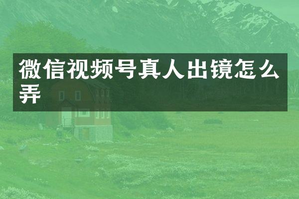 微信视频号真人出镜怎么弄