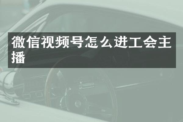 微信视频号怎么进工会主播