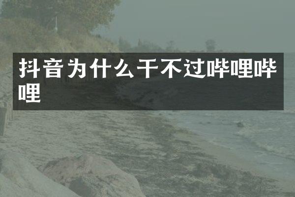 抖音为什么干不过哔哩哔哩