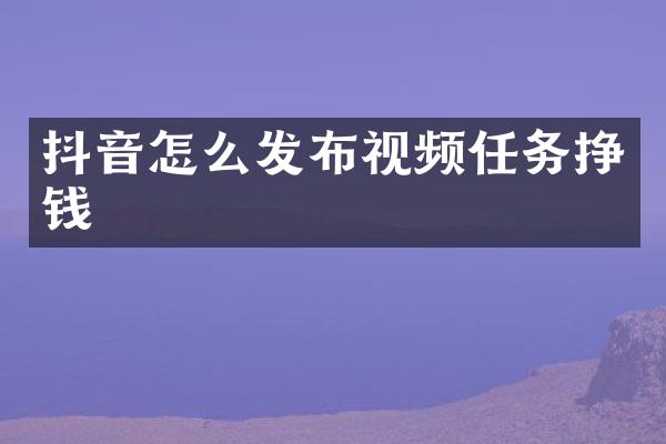 抖音怎么发布视频任务挣钱