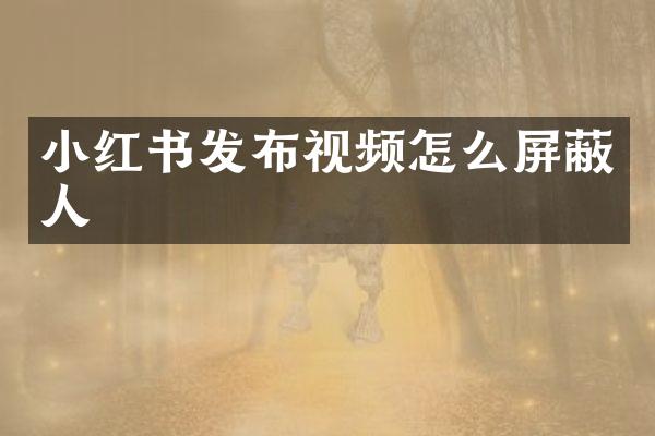 小红书发布视频怎么屏蔽人