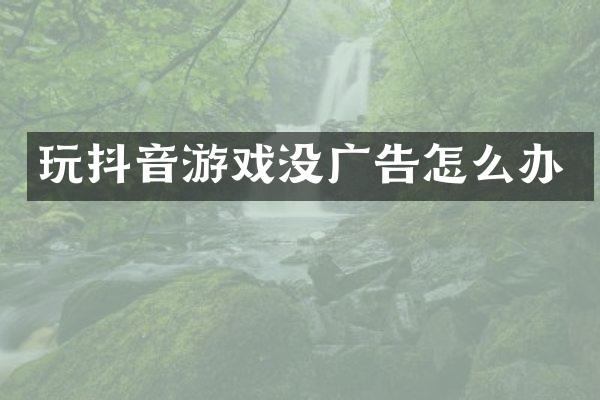 玩抖音游戏没广告怎么办