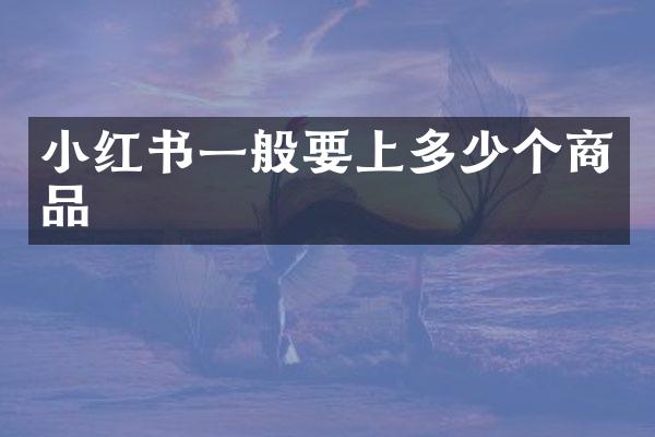 小红书一般要上多少个商品