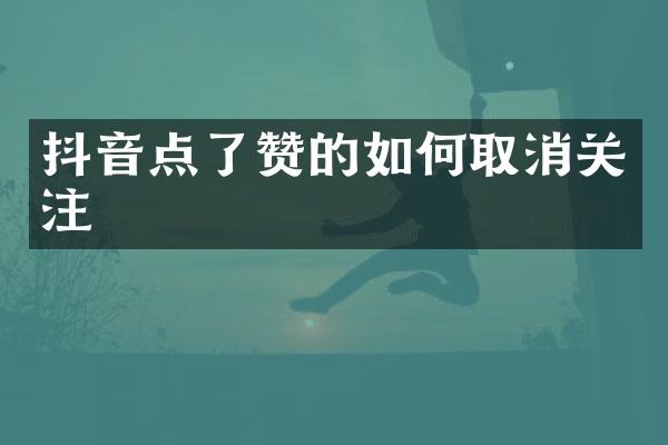 抖音点了赞的如何取消关注