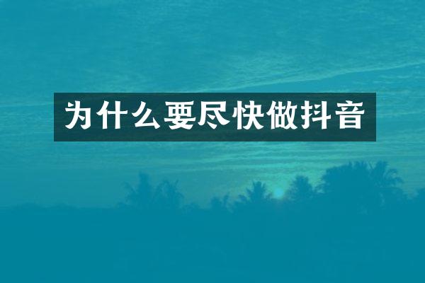 为什么要尽快做抖音