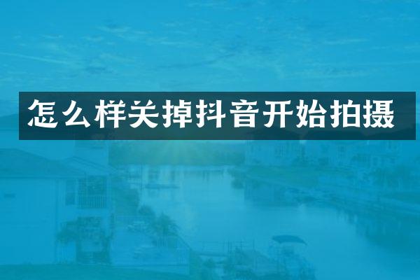 怎么样关掉抖音开始拍摄