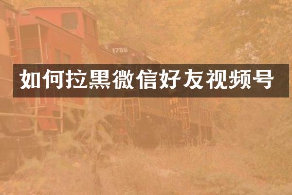 如何拉黑微信好友视频号