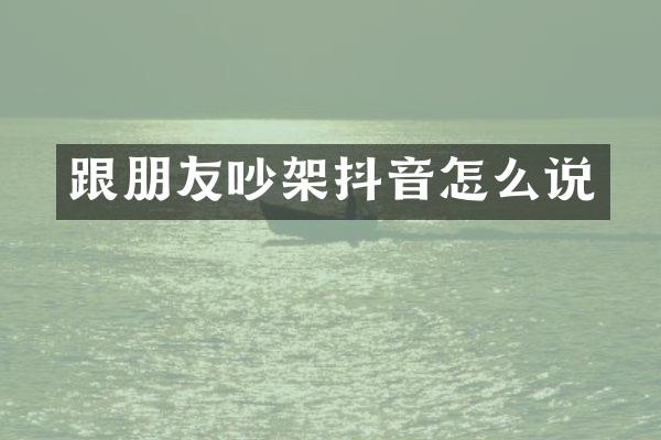 跟朋友吵架抖音怎么说