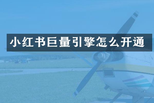 小红书巨量引擎怎么开通