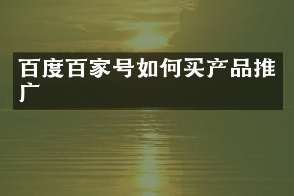 百度百家号如何买产品推广