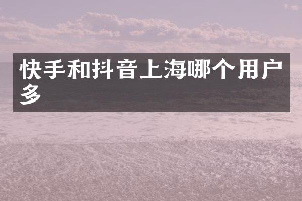 快手和抖音上海哪个用户多