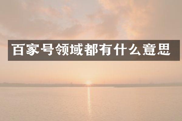 百家号领域都有什么意思