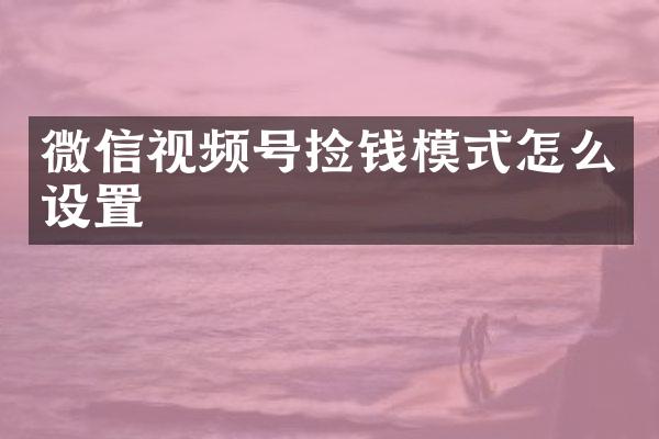 微信视频号捡钱模式怎么设置