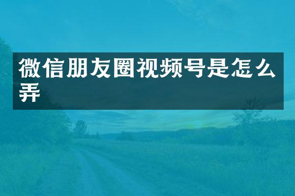 微信朋友圈视频号是怎么弄