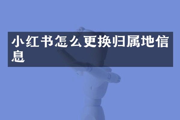 小红书怎么更换归属地信息