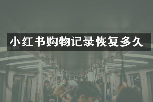 小红书购物记录恢复多久