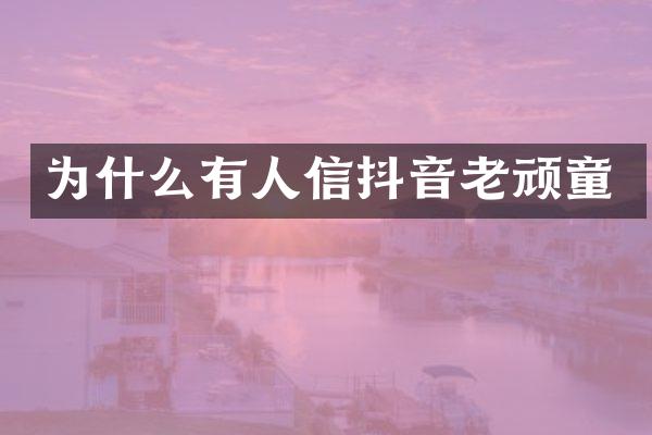 为什么有人信抖音老顽童