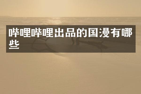 哔哩哔哩出品的国漫有哪些