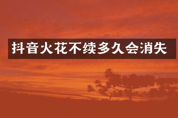 抖音火花不续多久会消失