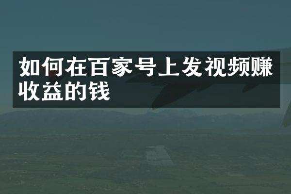 如何在百家号上发视频赚收益的钱