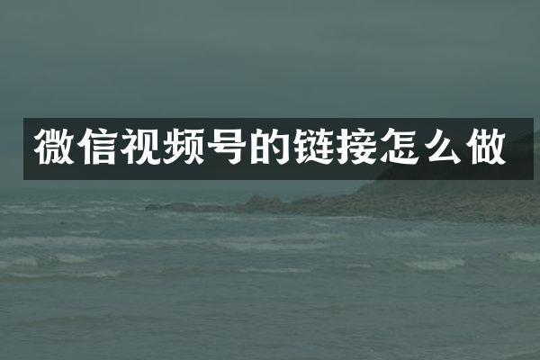 微信视频号的链接怎么做
