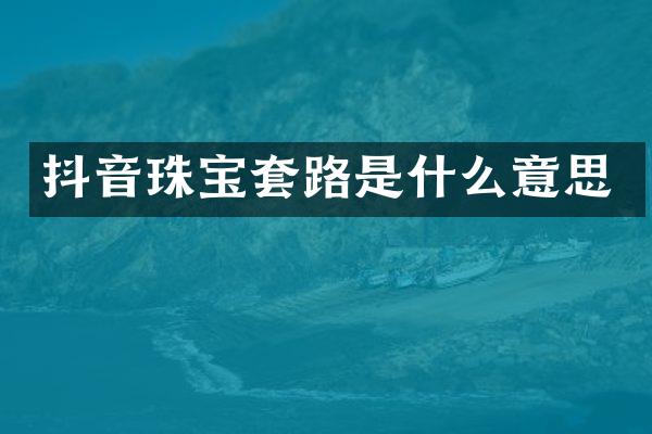 抖音珠宝套路是什么意思