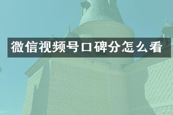 微信视频号口碑分怎么看