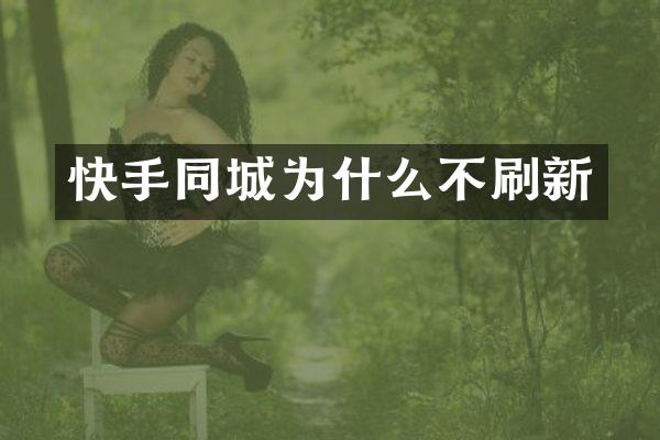 快手同城为什么不刷新