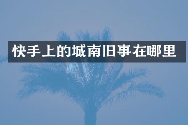 快手上的城南旧事在哪里
