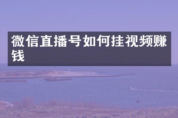 微信直播号如何挂视频赚钱