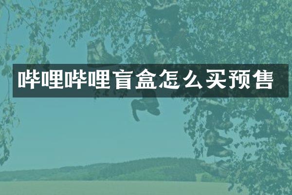 哔哩哔哩盲盒怎么买预售