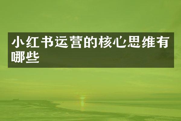 小红书运营的核心思维有哪些