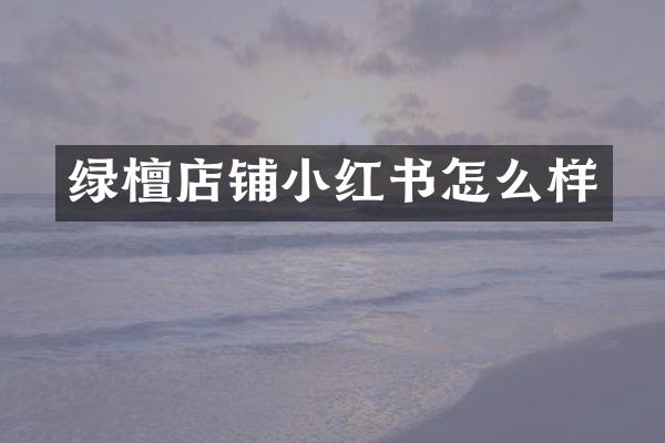 绿檀店铺小红书怎么样