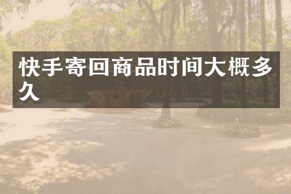 快手寄回商品时间大概多久