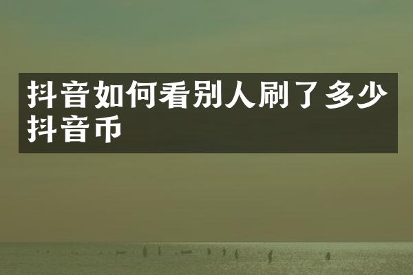 抖音如何看别人刷了多少抖音币