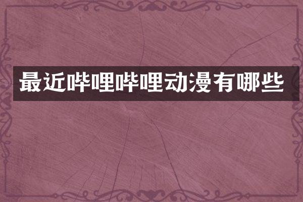 最近哔哩哔哩动漫有哪些