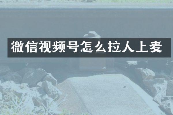 微信视频号怎么拉人上麦