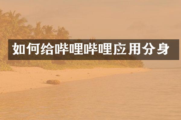 如何给哔哩哔哩应用分身