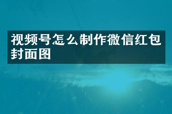 视频号怎么制作微信红包封面图