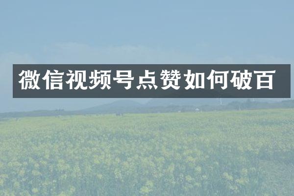 微信视频号点赞如何破百