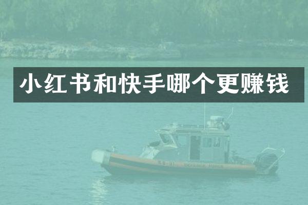 小红书和快手哪个更赚钱